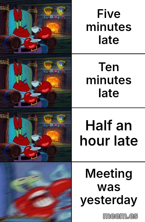Shocked Mr. Krabs meme: Five minutes late / Ten minutes late / Half an hour late / Meeting was yesterday