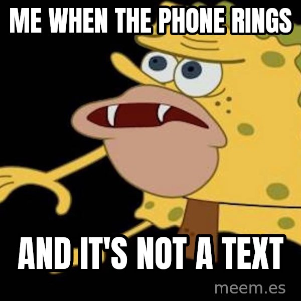 Spongegar (Caveman SpongeBob) meme: Me when the phone rings / and it's not a text