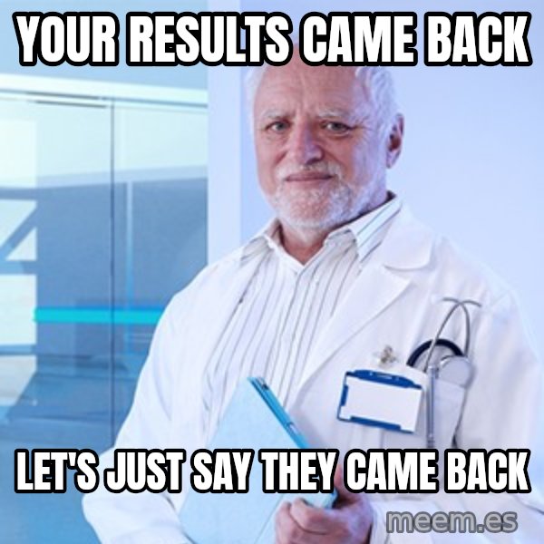 Doctor Harold meme: Your results came back / let's just say they came back