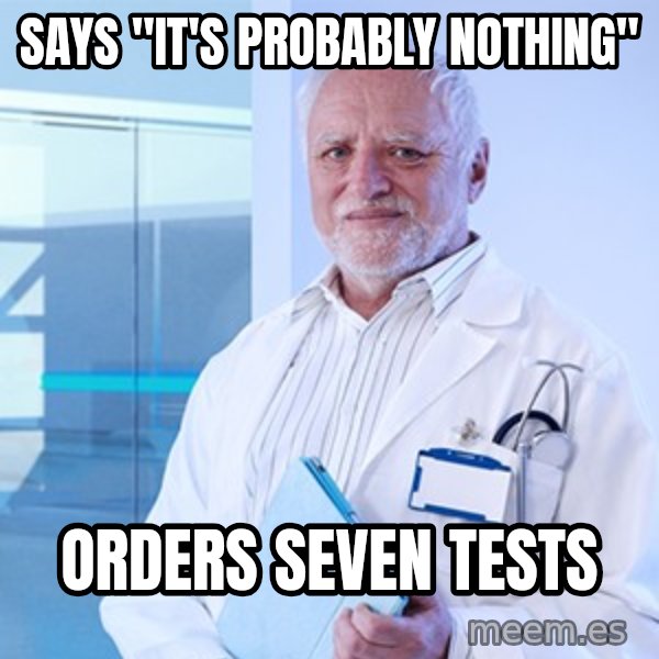 Doctor Harold meme: Says "it's probably nothing" / orders seven tests