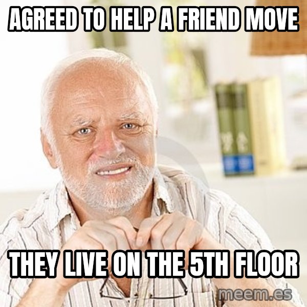 Unsure Harold meme: Agreed to help a friend move / they live on the 5th floor