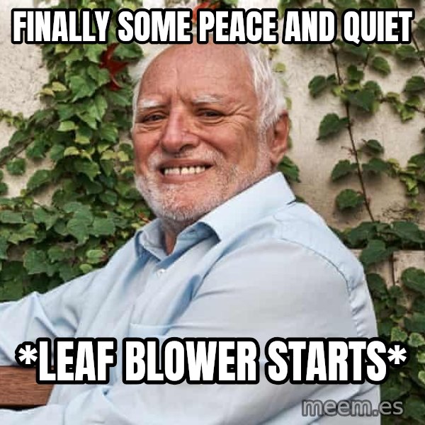 Harold on a Garden Bench meme: Finally some peace and quiet / *leaf blower starts*