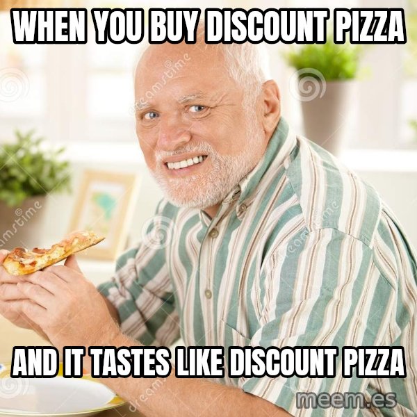 Harold Eats Pizza meme: When you buy discount pizza / and it tastes like discount pizza