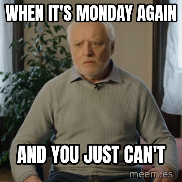 Serious Harold meme: When it's Monday again / and you just can't