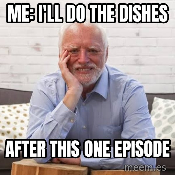 Harold on the Sofa meme: Me: I'll do the dishes / after this one episode