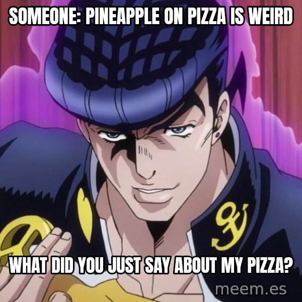 What Did You Say About My Hair? meme: Someone: pineapple on pizza is weird / What did you just say about my pizza?