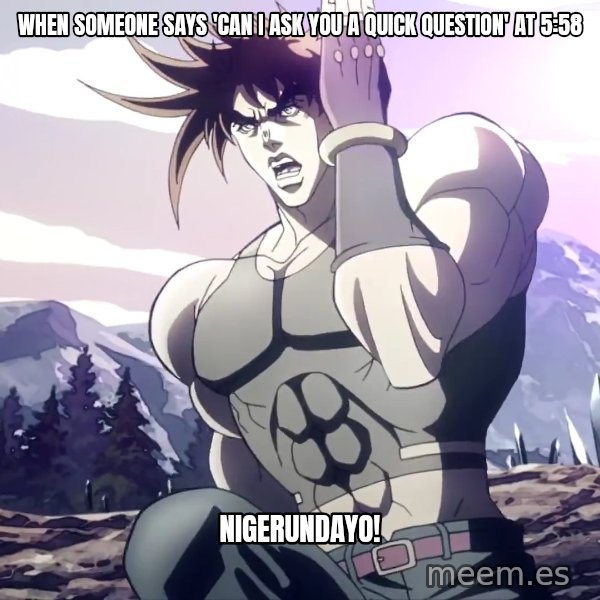 Nigerundayo! (Run Away) meme: When someone says 'can I ask you a quick question' at 5:58 / NIGERUNDAYO!