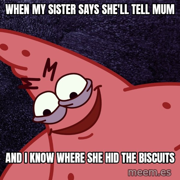 Savage Patrick meme: When my sister says she'll tell mum / and I know where she hid the biscuits