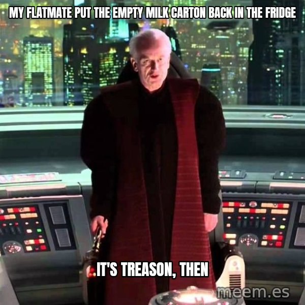 It's Treason, Then meme: My flatmate put the empty milk carton back in the fridge / It's treason, then