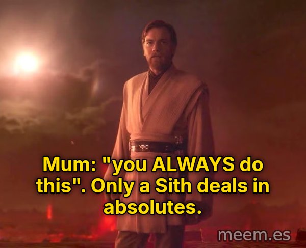 Only a Sith Deals in Absolutes meme: Mum: "you ALWAYS do this". Only a Sith deals in absolutes.