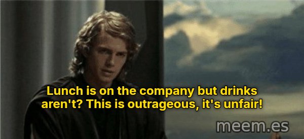 This Is Outrageous, It's Unfair! meme: Lunch is on the company but drinks aren't? This is outrageous, it's unfair!