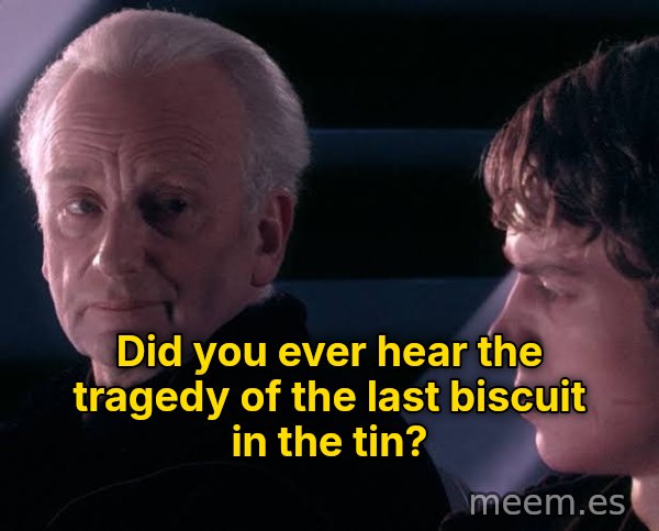 Did You Ever Hear the Tragedy of Darth Plagueis the Wise? meme: Did you ever hear the tragedy of the last biscuit in the tin?