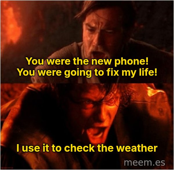 You Were the Chosen One meme: You were the new phone! You were going to fix my life! / I use it to check the weather