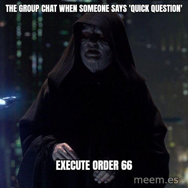 Execute Order 66 meme: The group chat when someone says 'quick question' / Execute Order 66
